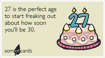 27th Birthday: 27 is the perfect age to start freaking out about how soon you'll be 30.