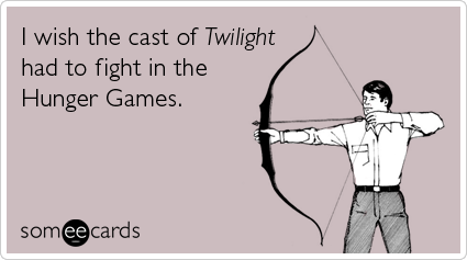 I wish the cast of Twilight had to fight in the Hunger Games