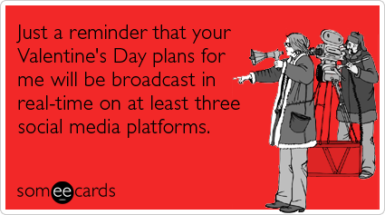 Just a reminder that your Valentine's Day plans for me will be broadcast in real-time on at least three social media platforms