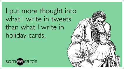 I put more thought into what I write in tweets than what I write in holiday cards.