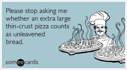 Please stop asking me whether an extra large thin-crust pizza counts as unleavened bread