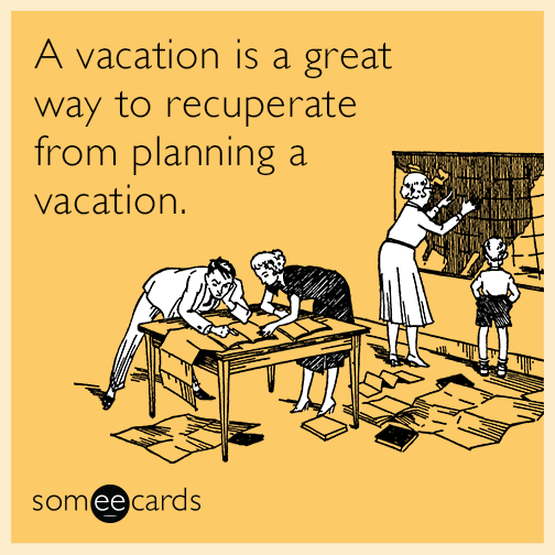 A vacation is a great way to recuperate from planning a vacation.