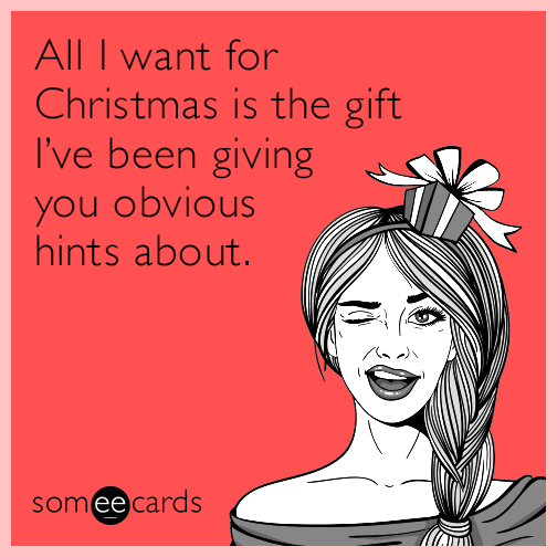 All I want for Christmas is the gift I’ve been giving you obvious hints about.