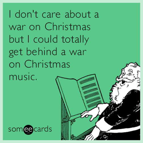 I don't care about a war on Christmas but I could totally get behind a war on Christmas music.