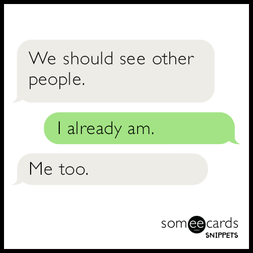 We should see other people. I already am. Me too.