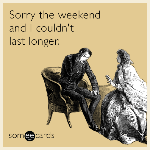 Sorry the weekend and I couldn't last longer.