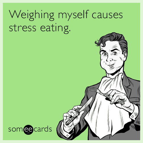 Weighing myself causes stress eating.