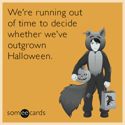 We're running out of time to decide whether we've outgrown Halloween.