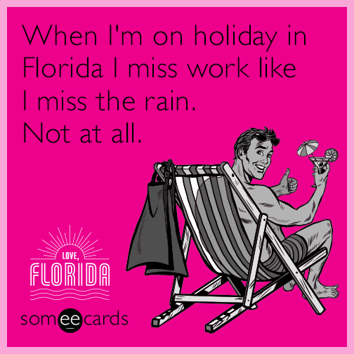 When I'm on holiday in Florida, I miss you like the rain.  Not at all.