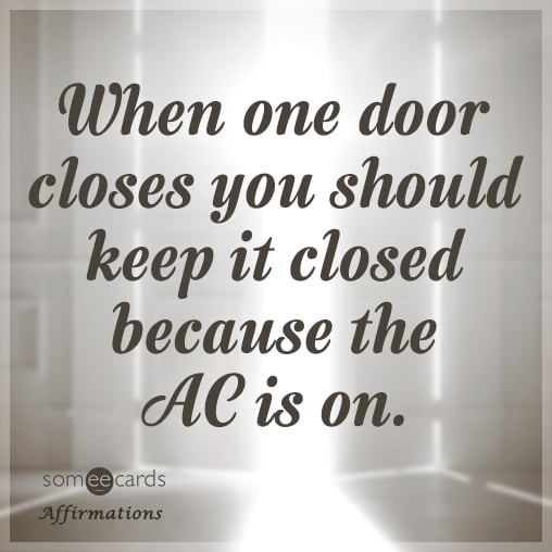 When one door closes you should keep it closed because the AC is on.