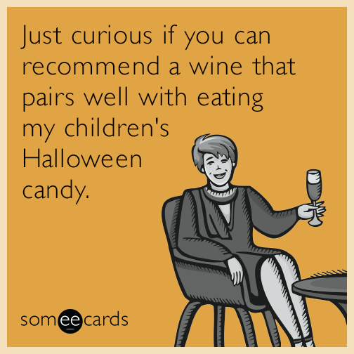 Just curious if you can recommend a wine that pairs well with eating my children's Halloween candy.