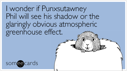 I wonder if Punxsutawney Phil will see his shadow or the glaringly obvious atmospheric greenhouse effect