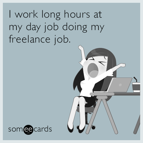 I work long hours at my day job doing my freelance job.