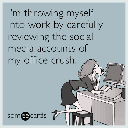 I'm throwing myself into work by carefully reviewing the social media accounts of my office crush.