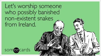 Let's worship someone who possibly banished non-existent snakes from Ireland