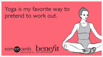 Yoga is my favorite way to pretend to work out.