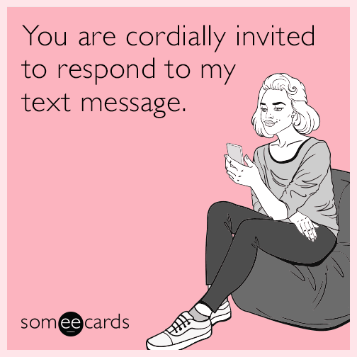 You are cordially invited to respond to my text message.