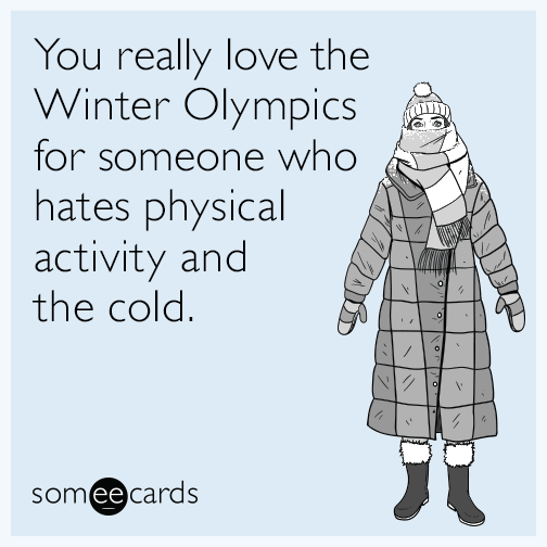 You really love the Winter Olympics for someone who hates physical activity and the cold.