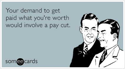 Your demand to get paid what you're worth would involve a pay cut.