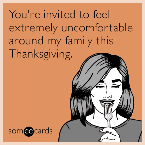 You're invited to feel extremely uncomfortable around my family this Thanksgiving.