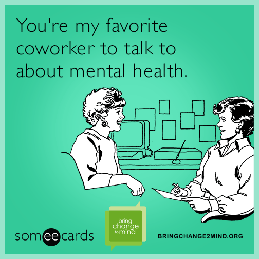 You're my favorite coworker to talk to about mental health.