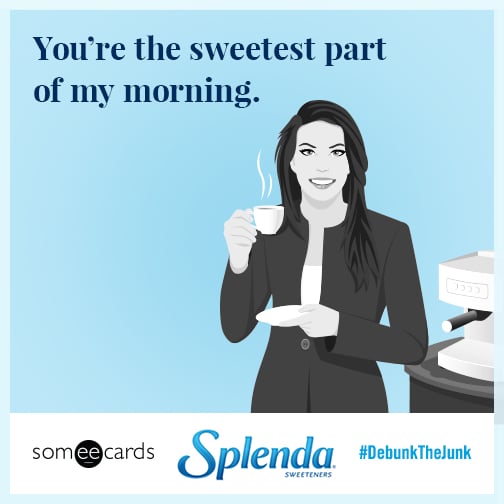 You're the sweetest part of my morning.