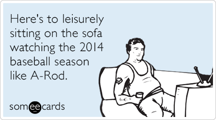 Here's to leisurely sitting on the sofa watching the 2014 baseball season like A-Rod.