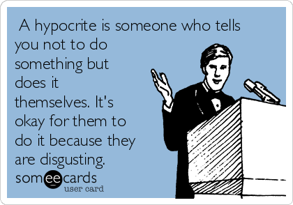  A hypocrite is someone who tells
you not to do
something but
does it
themselves. It's
okay for them to
do it because they
are disgusting.