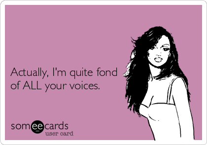 



Actually, I'm quite fond
of ALL your voices. 