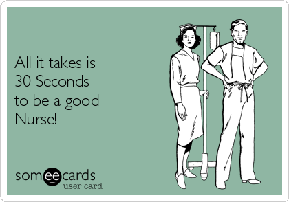 

All it takes is
30 Seconds
to be a good
Nurse!