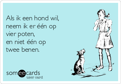 
Als ik een hond wil,  
neem ik er één op 
vier poten,  
en niet één op 
twee benen.