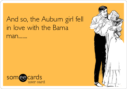 
And so, the Auburn girl fell
in love with the Bama 
man.......
