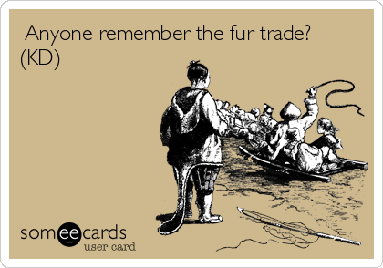  Anyone remember the fur trade?
(KD)