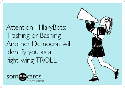 

Attention HillaryBots:
Trashing or Bashing
Another Democrat will
identify you as a
right-wing TROLL