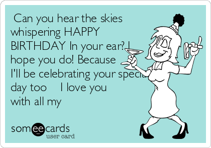  Can you hear the skies
whispering HAPPY
BIRTHDAY In your ear? I
hope you do! Because
I'll be celebrating your special
day too✈️☁️I love you
with all my ❤️ 