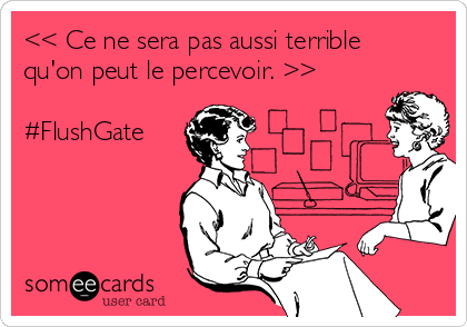 << Ce ne sera pas aussi terrible
qu'on peut le percevoir. >>

#FlushGate