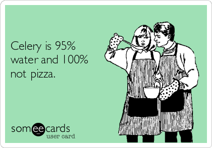 

Celery is 95%
water and 100%
not pizza.