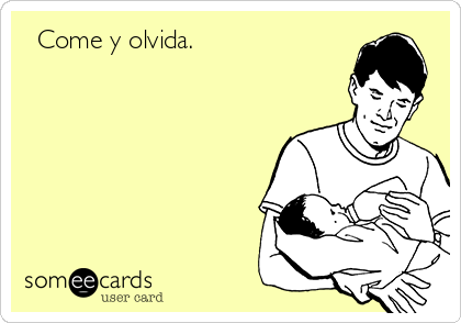   Come y olvida.  