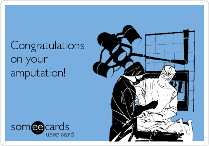 

Congratulations
on your
amputation!


