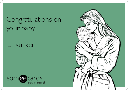 
Congratulations on
your baby

...... sucker


