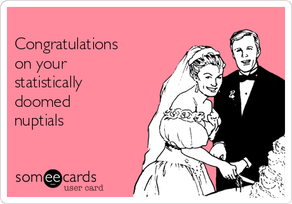 
Congratulations
on your
statistically
doomed
nuptials