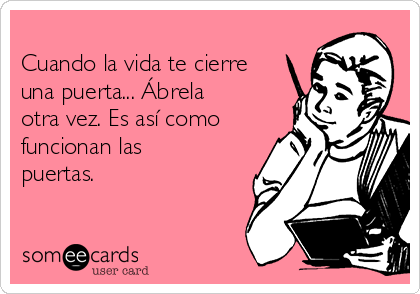 
Cuando la vida te cierre
una puerta... Ábrela
otra vez. Es así como
funcionan las
puertas.