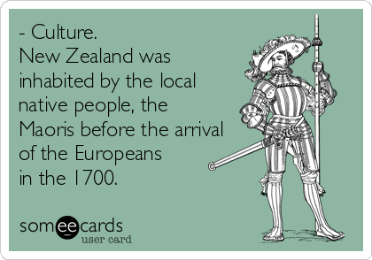 - Culture.
New Zealand was
inhabited by the local
native people, the
Maoris before the arrival
of the Europeans
in the 1700.