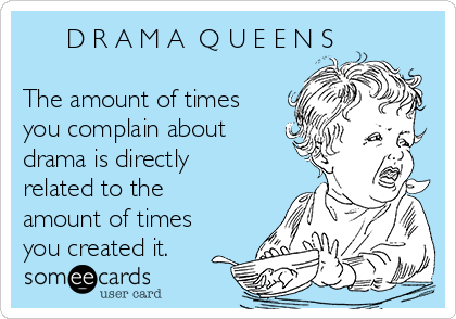       D R A M A  Q U E E N S
  
The amount of times
you complain about 
drama is directly
related to the
amount of times
you created it.