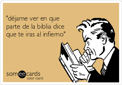 
"déjame ver en que
parte de la biblia dice
que te iras al infierno"