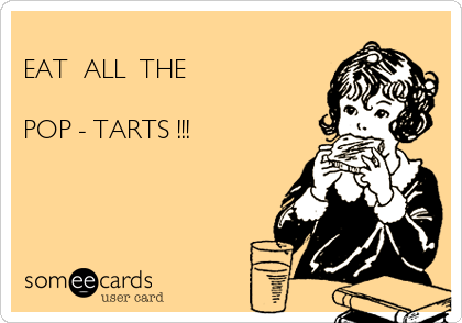 
EAT  ALL  THE

POP - TARTS !!!