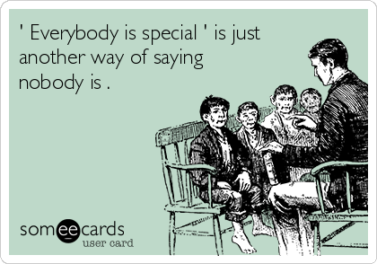 ' Everybody is special ' is just
another way of saying
nobody is .