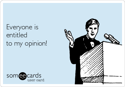 

Everyone is
entitled
to my opinion!