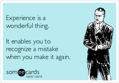 
Experience is a
wonderful thing.

It enables you to
recognize a mistake
when you make it again.