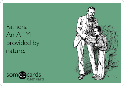 

Fathers.
An ATM 
provided by
nature.